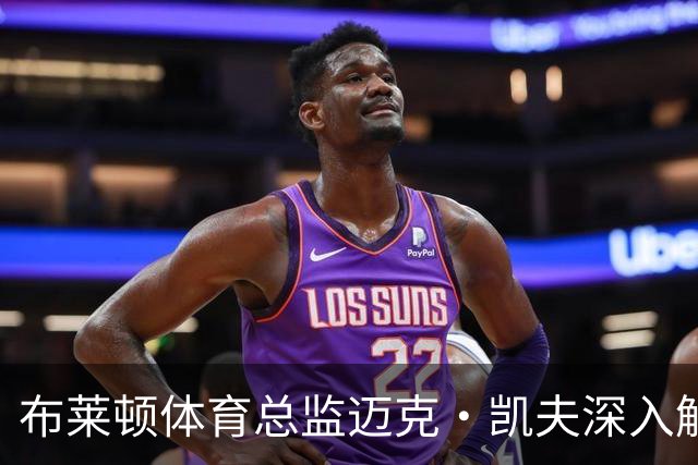 布莱顿体育总监迈克·凯夫深入解析数据驱动如何助力俱乐部崛起